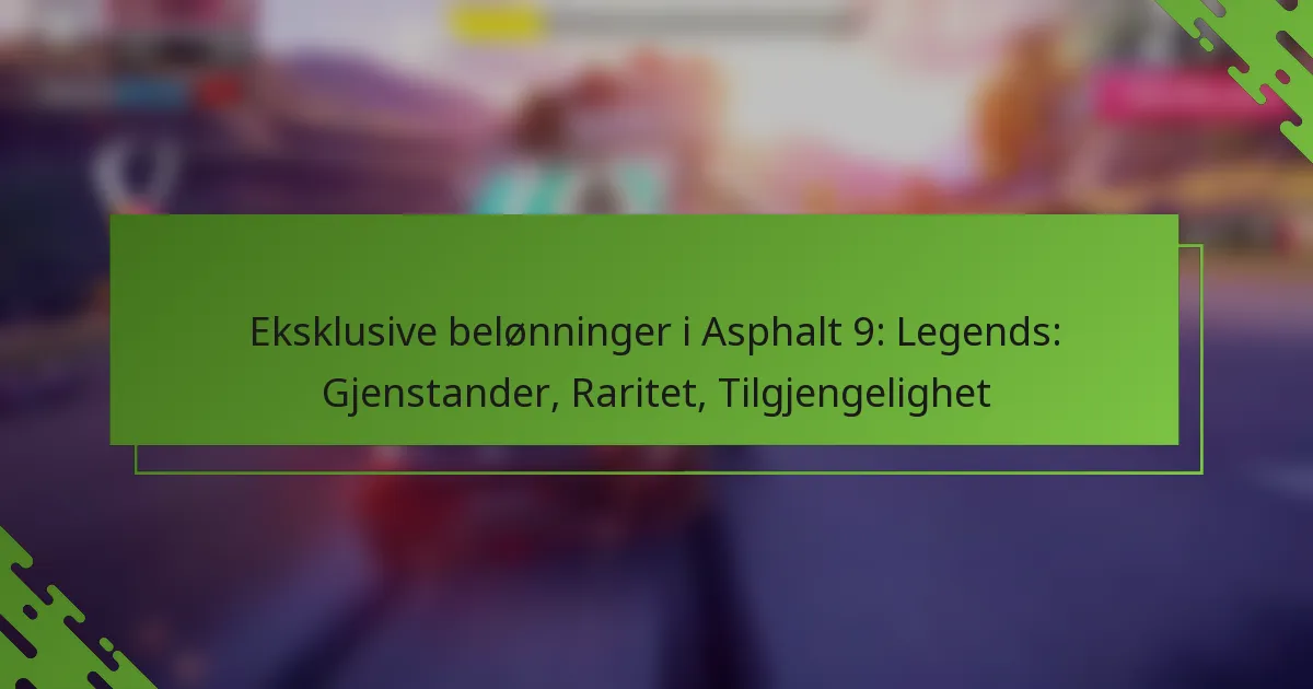 Eksklusive belønninger i Asphalt 9: Legends: Gjenstander, Raritet, Tilgjengelighet