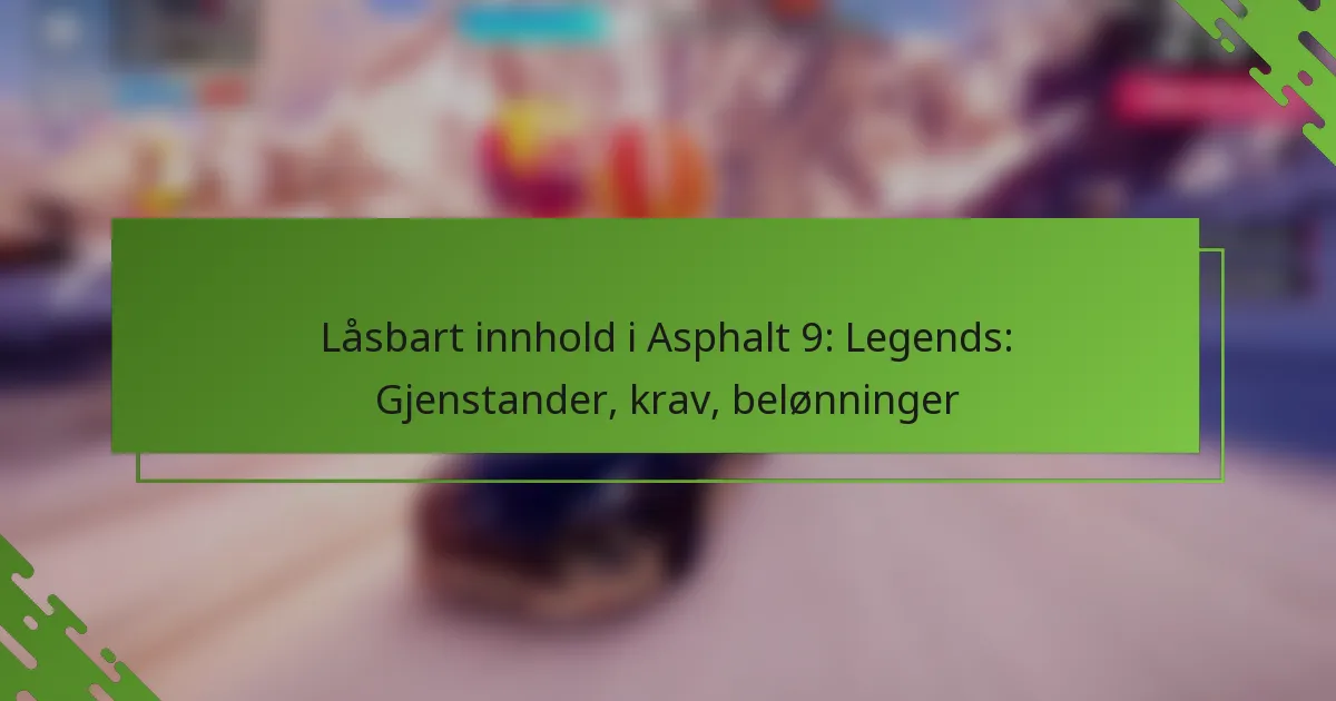 Låsbart innhold i Asphalt 9: Legends: Gjenstander, krav, belønninger