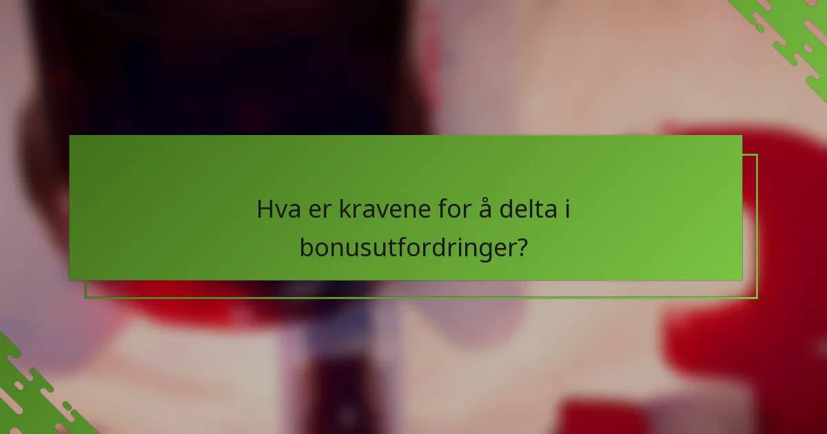 Hva er kravene for å delta i bonusutfordringer?