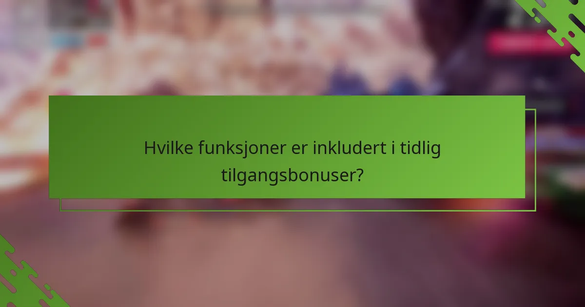 Hvilke funksjoner er inkludert i tidlig tilgangsbonuser?