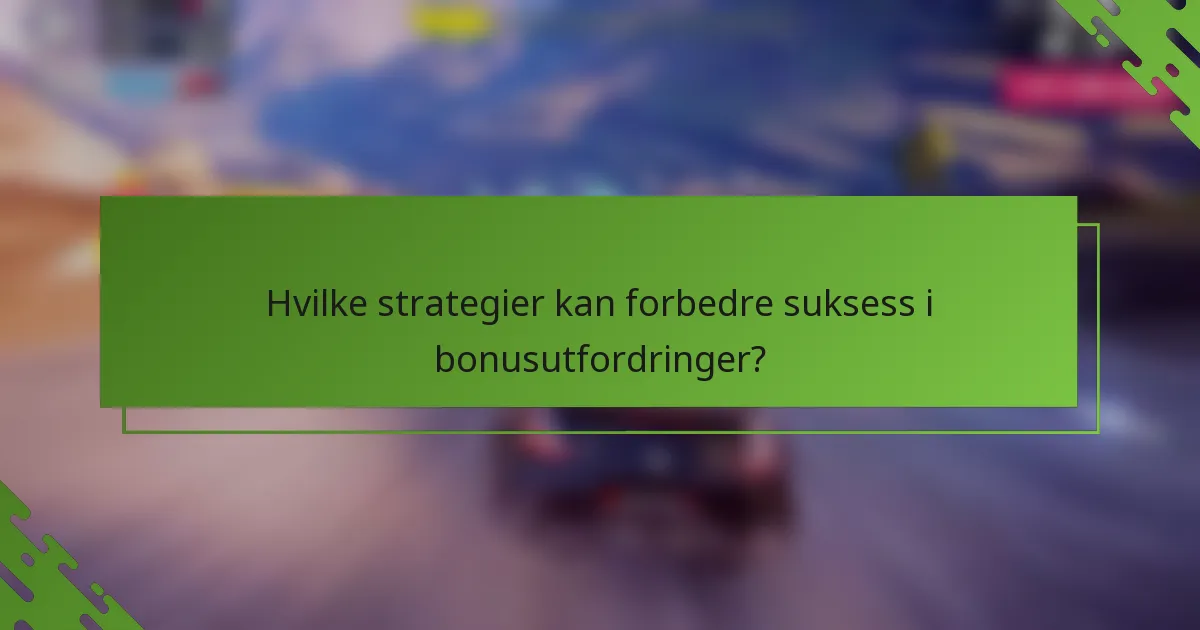 Hvilke strategier kan forbedre suksess i bonusutfordringer?