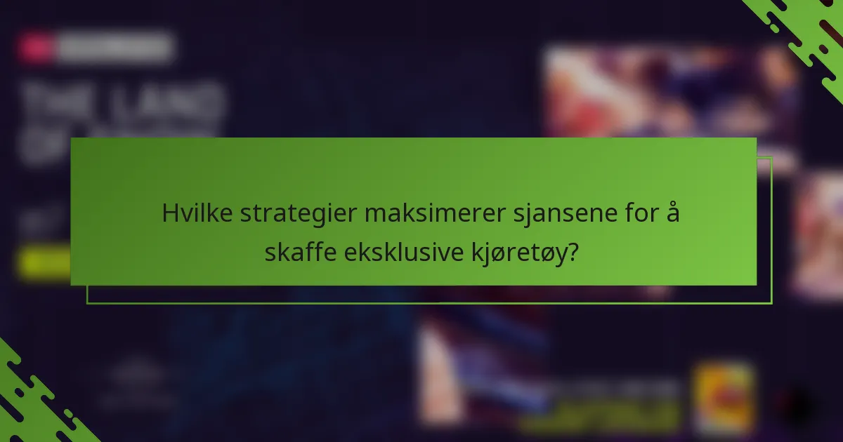 Hvilke strategier maksimerer sjansene for å skaffe eksklusive kjøretøy?