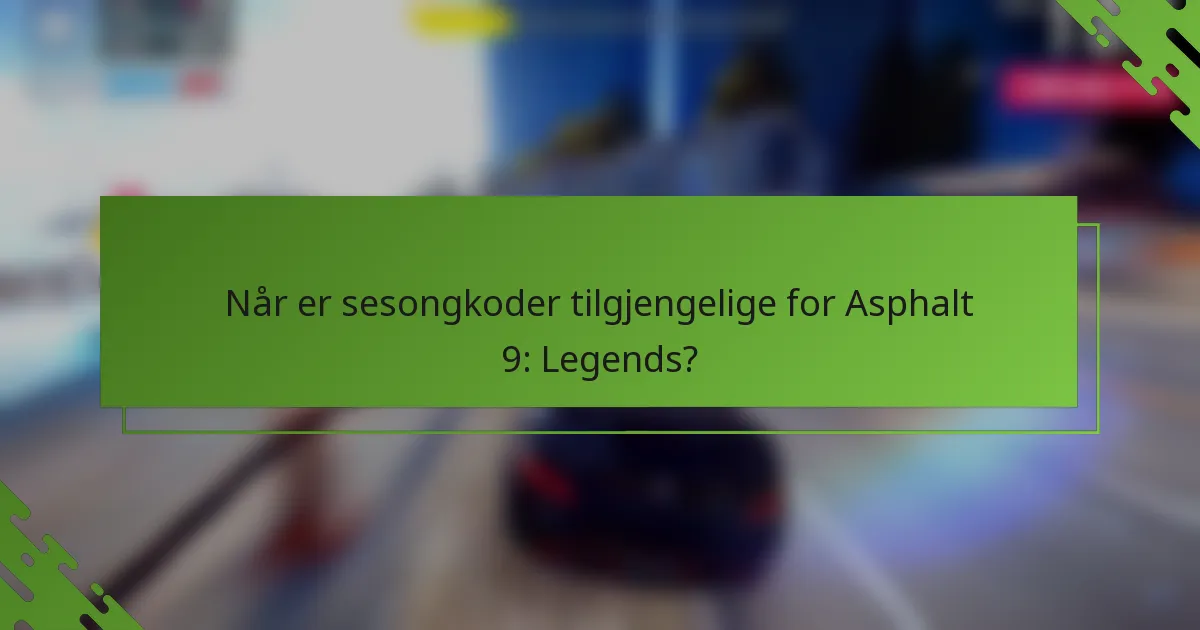 Når er sesongkoder tilgjengelige for Asphalt 9: Legends?