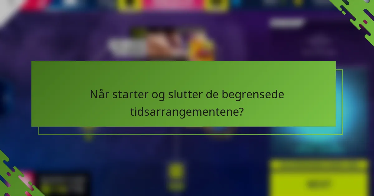 Når starter og slutter de begrensede tidsarrangementene?